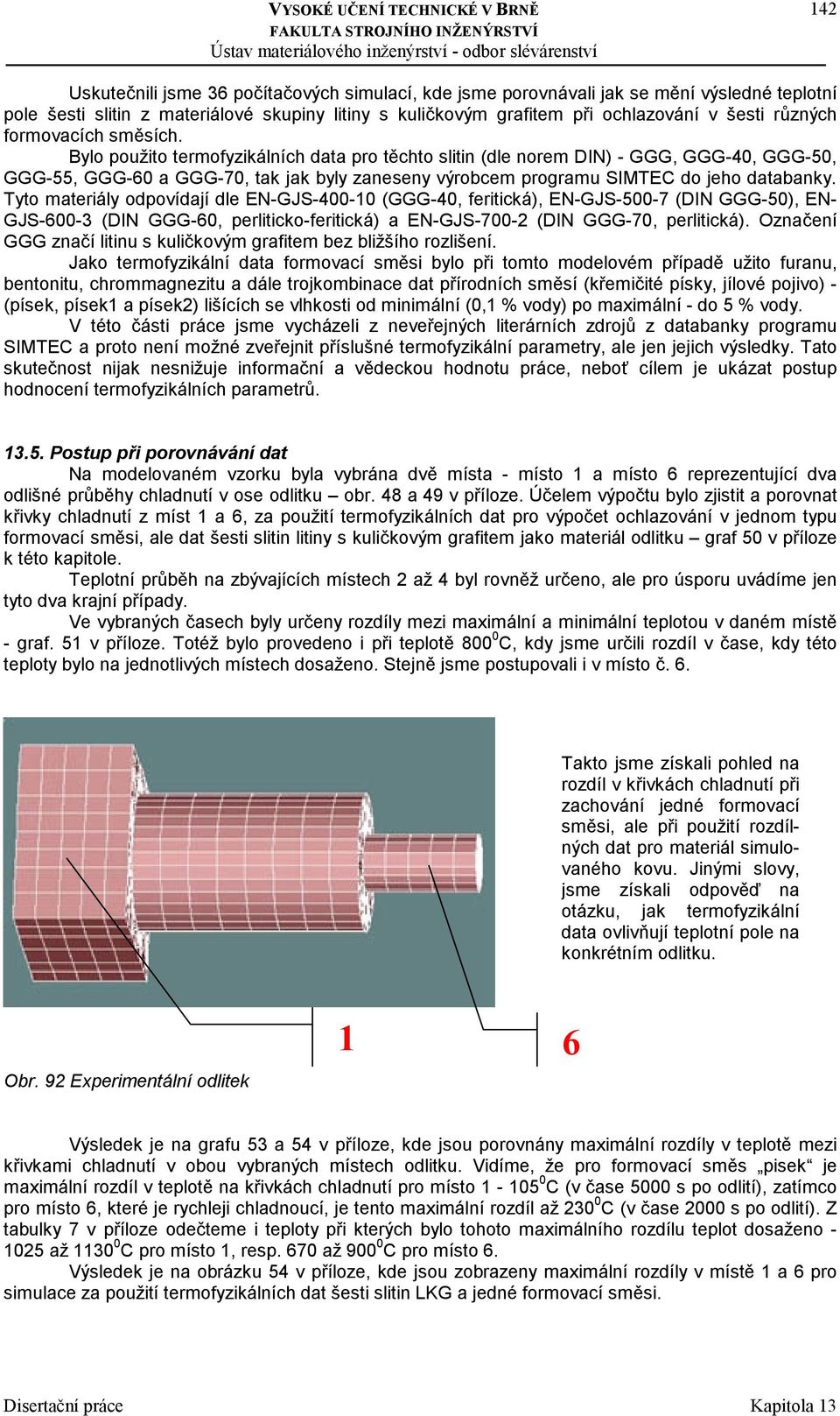 Bylo použito termofyzikálních data pro těchto slitin (dle norem DIN) - GGG, GGG-40, GGG-50, GGG-55, GGG-60 a GGG-70, tak jak byly zaneseny výrobcem programu SIMTEC do jeho databanky.