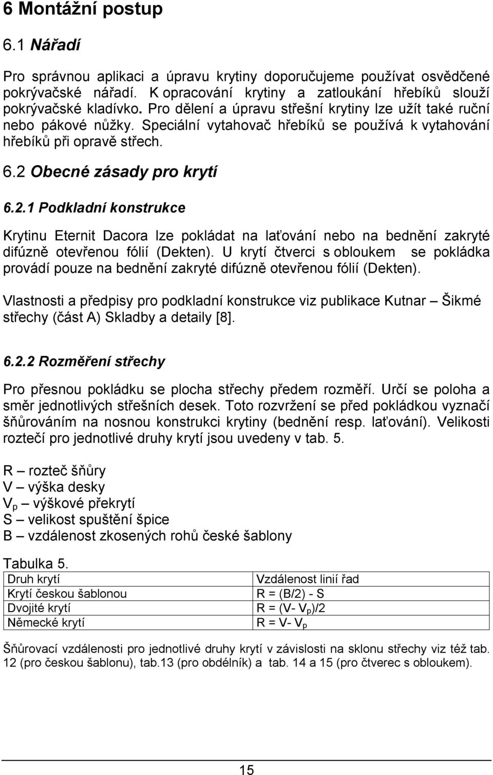 Obecné zásady pro krytí 6.2.1 Podkladní konstrukce Krytinu Eternit Dacora lze pokládat na laťování nebo na bednění zakryté difúzně otevřenou fólií (Dekten).