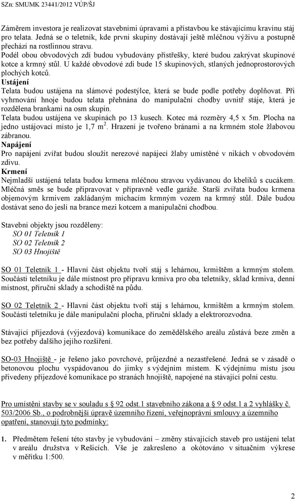Podél obou obvodových zdí budou vybudovány přístřešky, které budou zakrývat skupinové kotce a krmný stůl. U každé obvodové zdi bude 15 skupinových, stlaných jednoprostorových plochých kotců.
