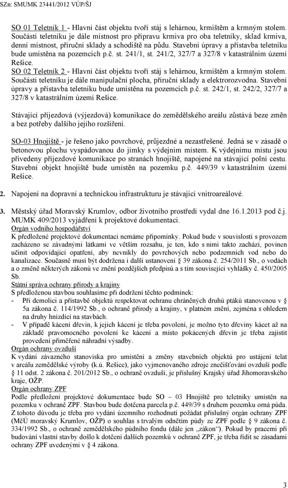 Stavební úpravy a přístavba teletníku bude umístěna na pozemcích p.č. st. 241/1, st. 241/2, 327/7 a 327/8 v katastrálním území Rešice.
