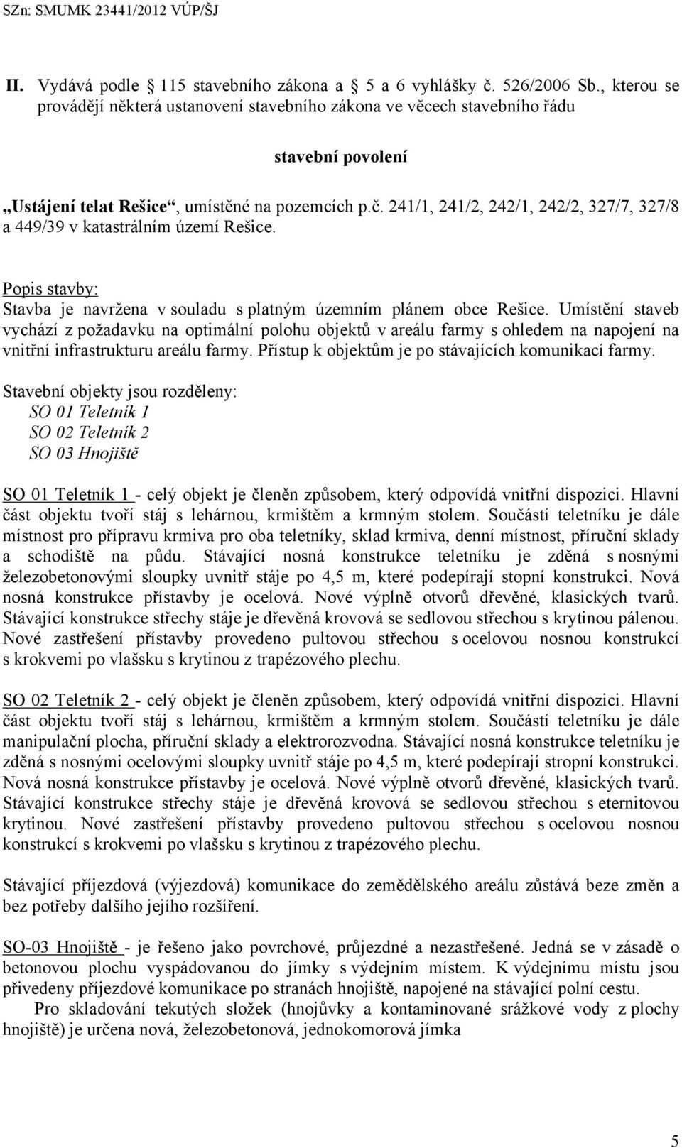 241/1, 241/2, 242/1, 242/2, 327/7, 327/8 a 449/39 v katastrálním území Rešice. Popis stavby: Stavba je navržena v souladu s platným územním plánem obce Rešice.