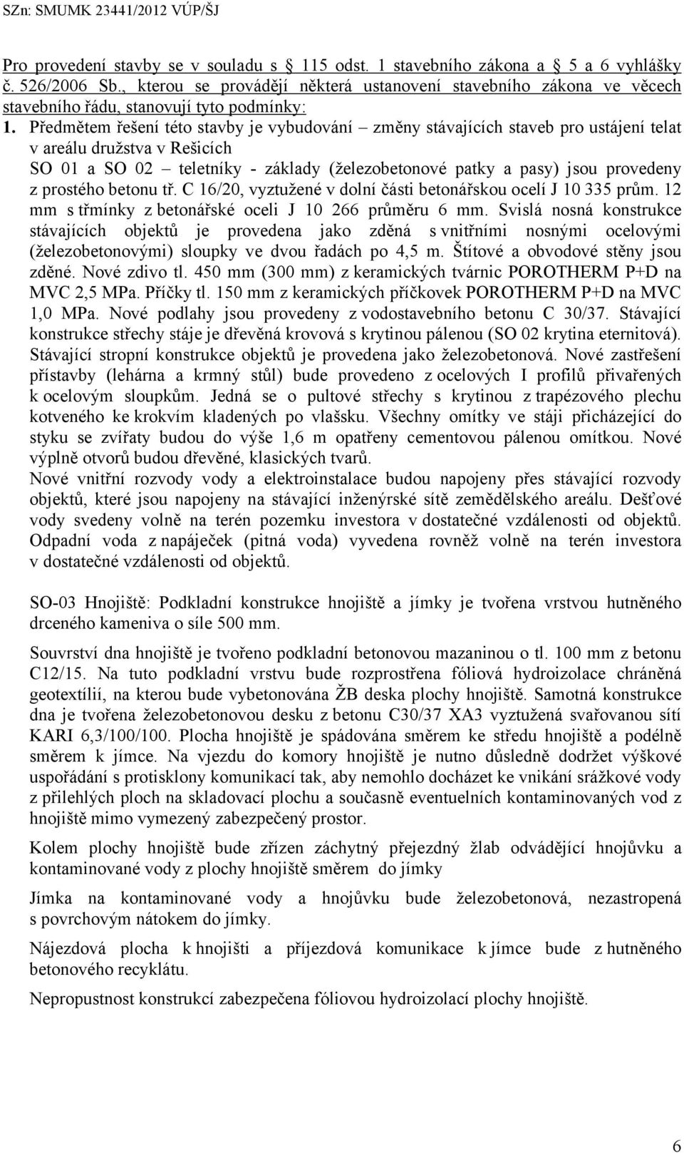 Předmětem řešení této stavby je vybudování změny stávajících staveb pro ustájení telat v areálu družstva v Rešicích SO 01 a SO 02 teletníky - základy (železobetonové patky a pasy) jsou provedeny z