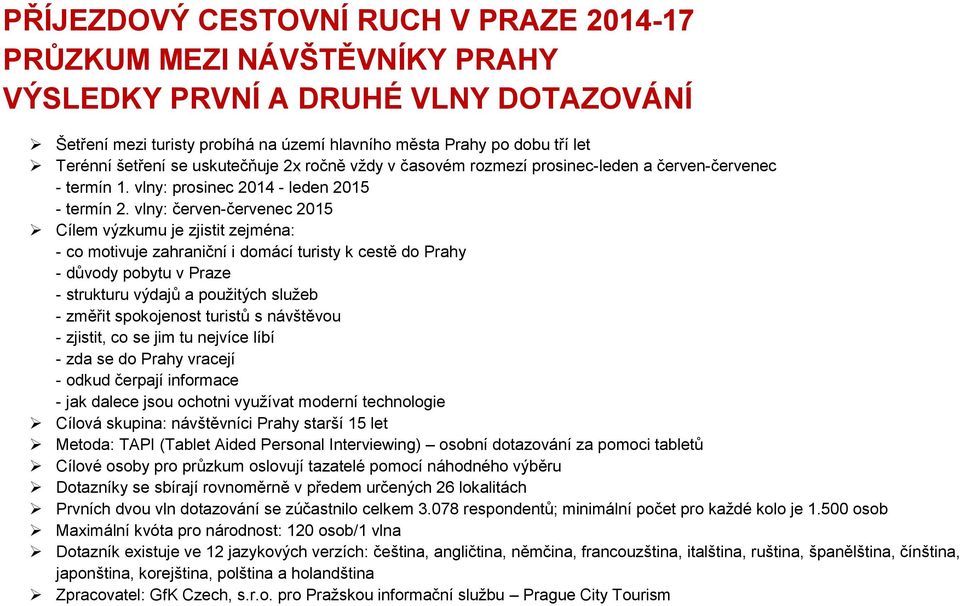 vlny: červen-červenec 2015 Cílem výzkumu je zjistit zejména: - co motivuje zahraniční i domácí turisty k cestě do Prahy - důvody pobytu v Praze - strukturu výdajů a použitých služeb - změřit