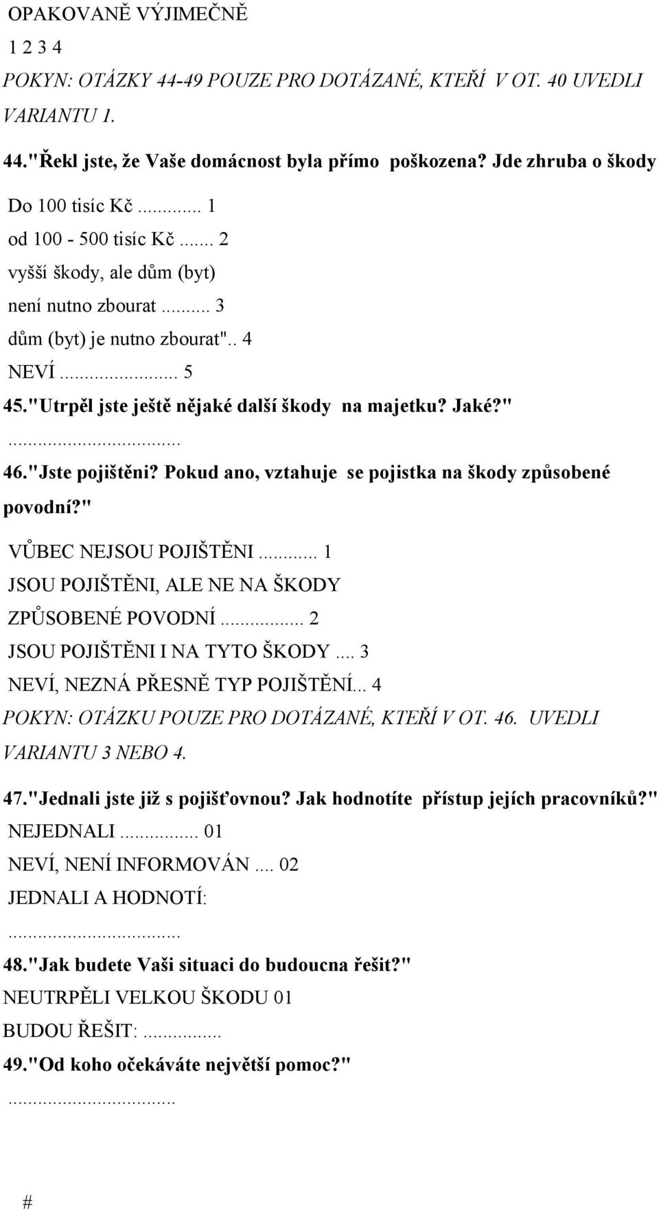 "Jste pojištěni? Pokud ano, vztahuje se pojistka na škody způsobené povodní?" VŮBEC NEJSOU POJIŠTĚNI... 1 JSOU POJIŠTĚNI, ALE NE NA ŠKODY ZPŮSOBENÉ POVODNÍ... 2 JSOU POJIŠTĚNI I NA TYTO ŠKODY.