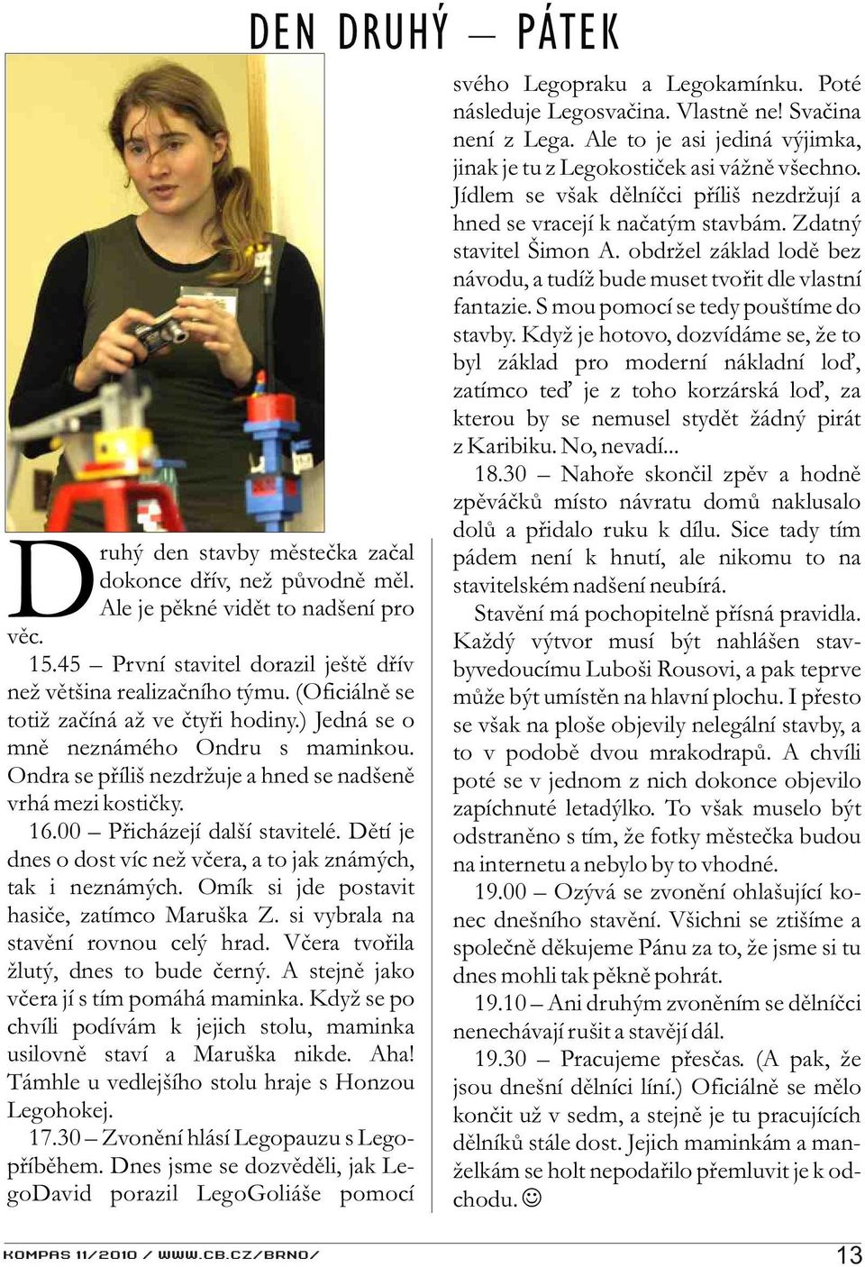 Dìtí je dnes o dost víc než vèera, a to jak známých, tak i neznámých. Omík si jde postavit hasièe, zatímco Maruška Z. si vybrala na stavìní rovnou celý hrad. Vèera tvoøila žlutý, dnes to bude èerný.