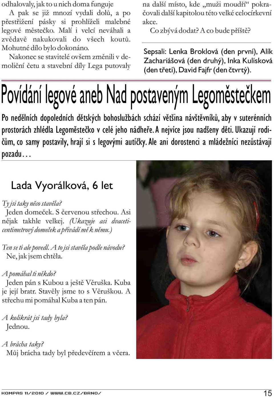 Co zbývá dodat? A co bude pøíštì? Sepsali: Lenka Broklová (den první), Alík Zachariášová (den druhý), Inka Kulísková (den tøetí), David Fajfr (den ètvrtý).