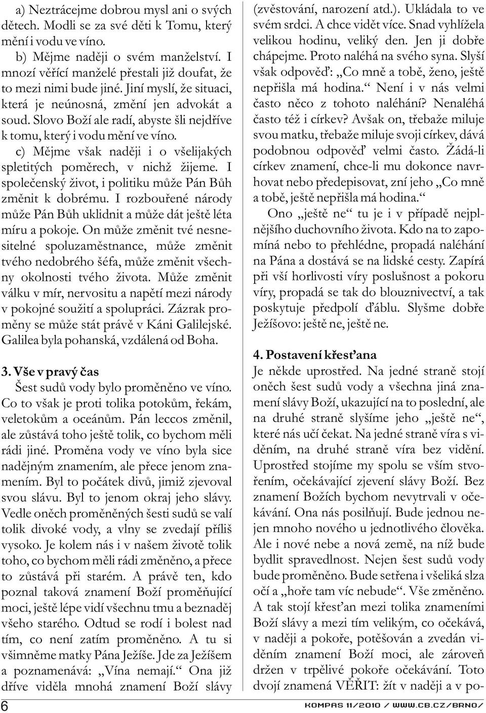 Slovo Boží ale radí, abyste šli nejdøíve k tomu, který i vodu mìní ve víno. c) Mìjme však nadìji i o všelijakých spletitých pomìrech, v nichž žijeme.