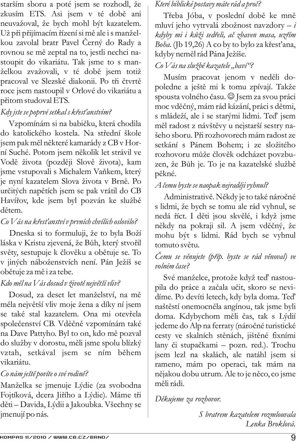 Tak jsme to s manželkou zvažovali, v té dobì jsem totiž pracoval ve Slezské diakonii. Po tøi ètvrtì roce jsem nastoupil v Orlové do vikariátu a pøitom studoval ETS.