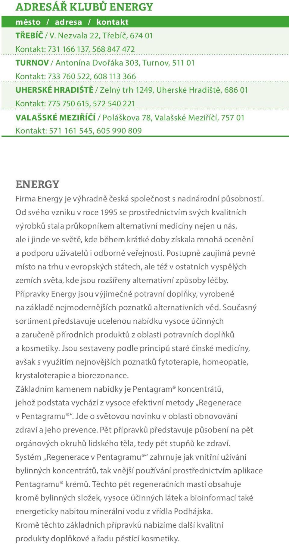 01 Kontakt: 775 750 615, 572 540 221 VALAŠSKÉ MEZIŘÍČÍ / Poláškova 78, Valašské Meziříčí, 757 01 Kontakt: 571 161 545, 605 990 809 ENERGY Firma Energy je výhradně česká společnost s nadnárodní