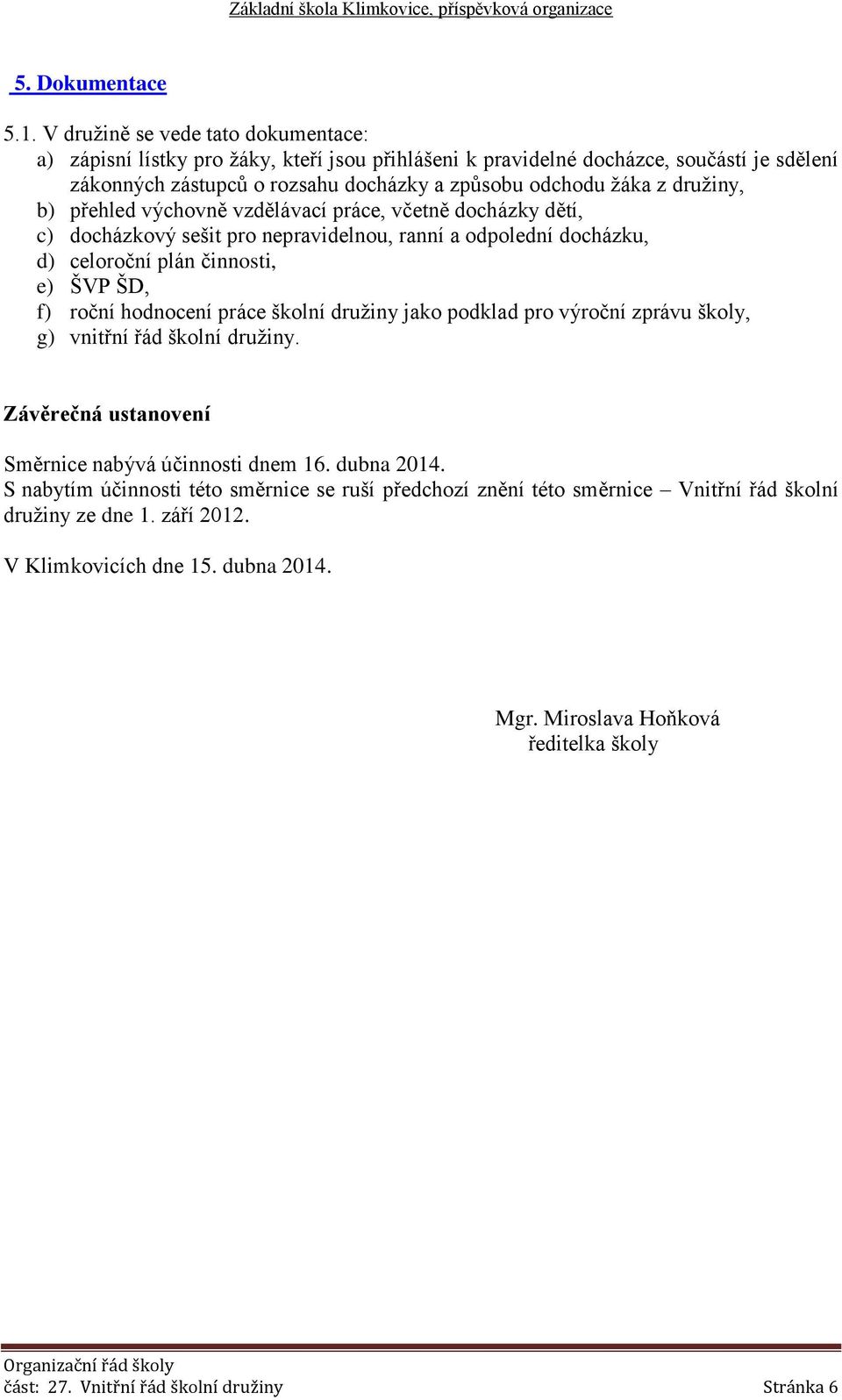 družiny, b) přehled výchovně vzdělávací práce, včetně docházky dětí, c) docházkový sešit pro nepravidelnou, ranní a odpolední docházku, d) celoroční plán činnosti, e) ŠVP ŠD, f) roční hodnocení práce