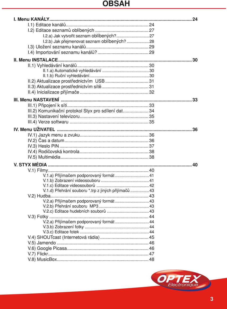 .. 31 II.3) Aktualizace prostřednictvím sítě... 31 II.4) Inicializace přijímače... 32 III. Menu NASTAVENÍ... 33 III.1) Připojení k síti... 33 III.2) Komunikační protokol Styx pro sdílení dat... 34 III.