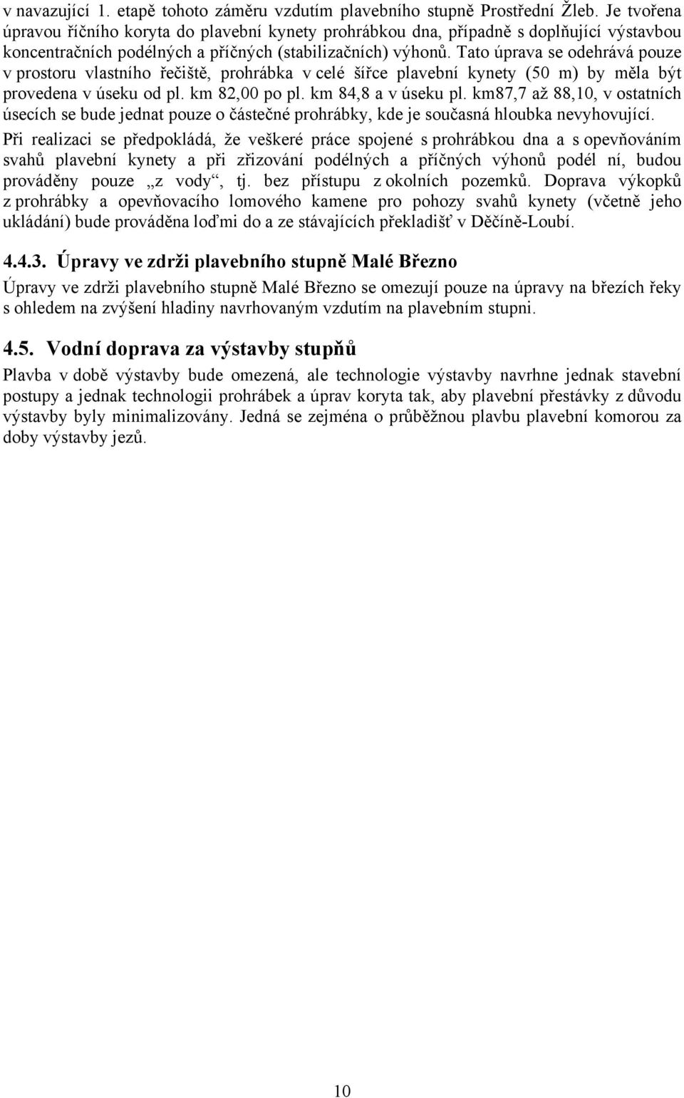 Tato úprava se odehrává pouze v prostoru vlastního řečiště, prohrábka v celé šířce plavební kynety (50 m) by měla být provedena v úseku od pl. km 82,00 po pl. km 84,8 a v úseku pl.