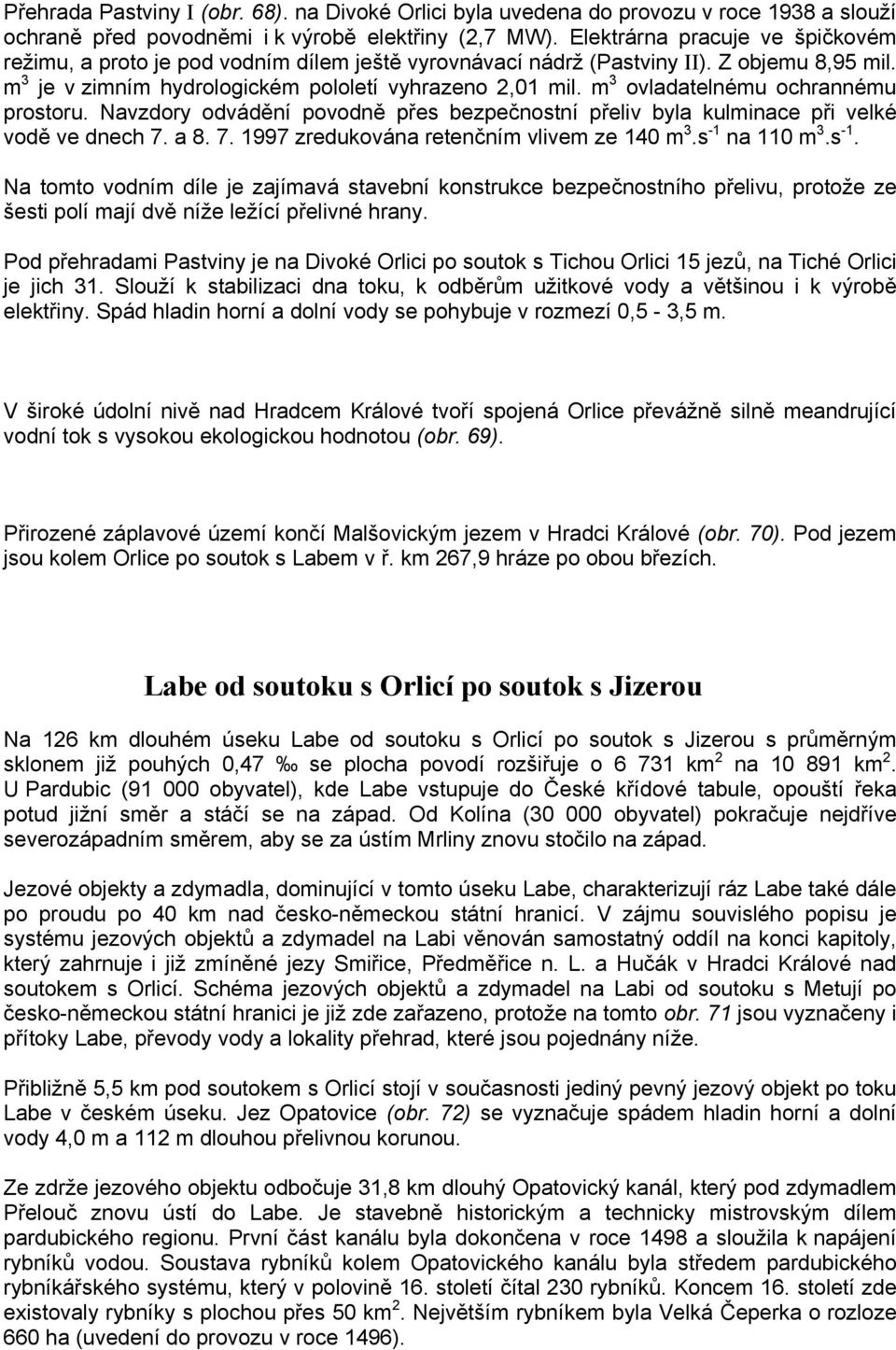 m 3 ovladatelnému ochrannému prostoru. Navzdory odvádění povodně přes bezpečnostní přeliv byla kulminace při velké vodě ve dnech 7. a 8. 7. 1997 zredukována retenčním vlivem ze 140 m 3.