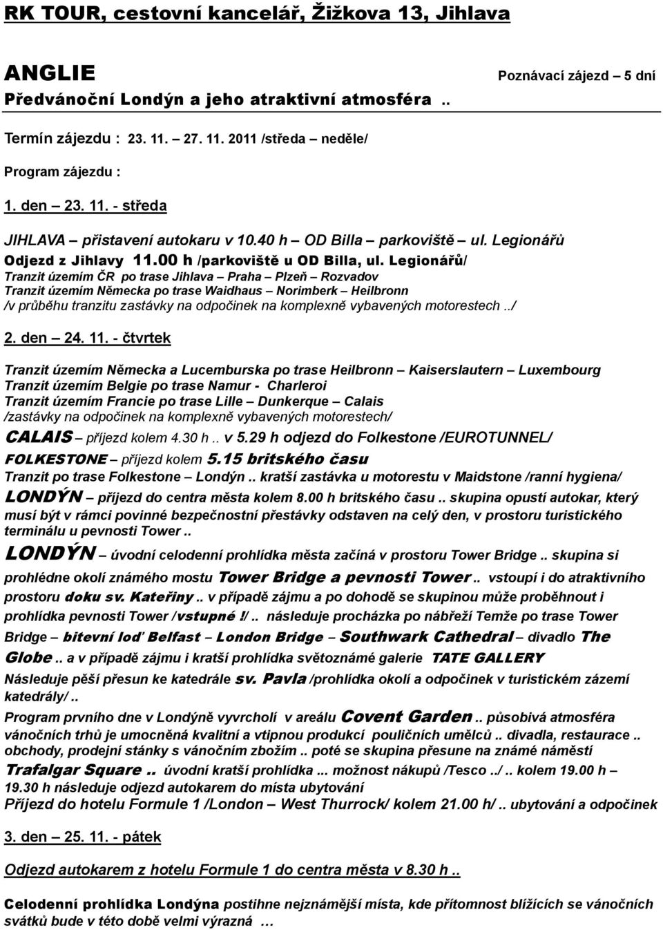 Legionářů/ Tranzit územím ČR po trase Jihlava Praha Plzeň Rozvadov Tranzit územím Německa po trase Waidhaus Norimberk Heilbronn /v průběhu tranzitu zastávky na odpočinek na komplexně vybavených