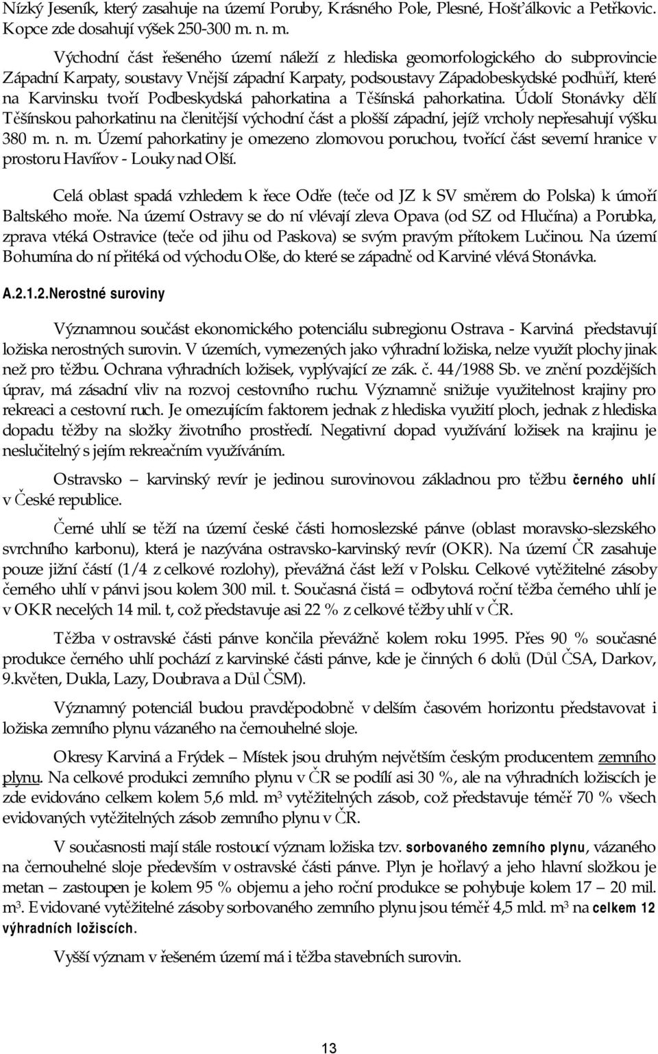 Podbeskydská pahorkatina a Těšínská pahorkatina. Údolí Stonávky dělí Těšínskou pahorkatinu na členitější východní část a plošší západní, jejíž vrcholy nepřesahují výšku 380 m.