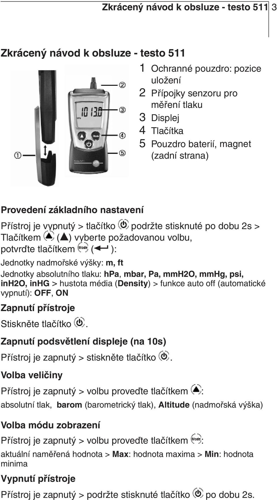 nadmořské výšky: m, ft Jednotky absolutního tlaku: hpa, mbar, Pa, mmh2o, mmhg, psi, inh2o, inhg > hustota média (Density) > funkce auto off (automatické vypnutí): OFF, ON Zapnutí přístroje Stiskněte