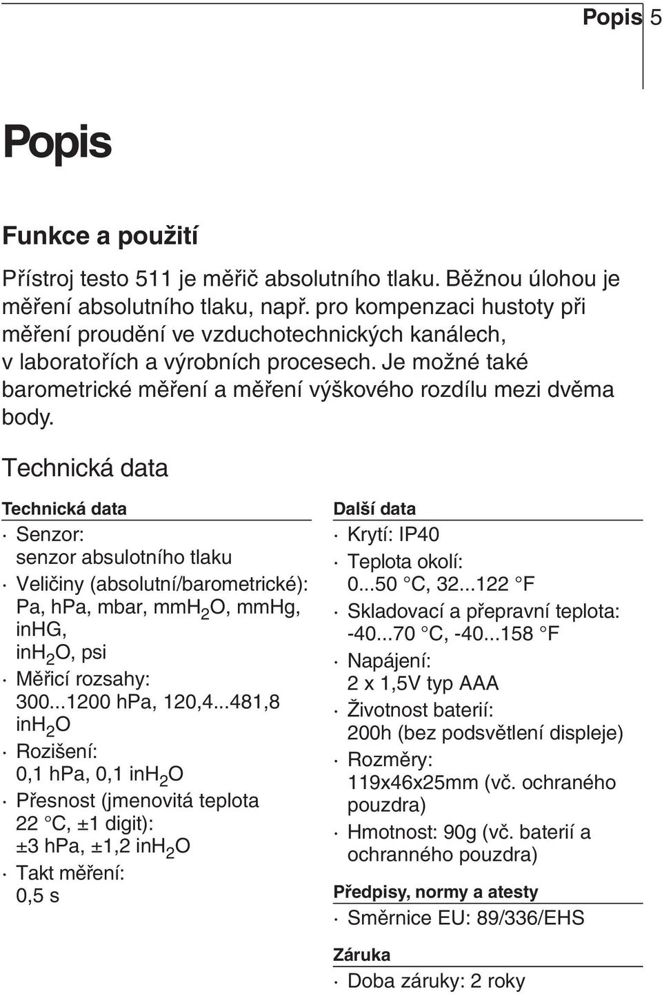 Technická data Technická data Senzor: senzor absulotního tlaku Veličiny (absolutní/barometrické): Pa, hpa, mbar, mmh 2 O, mmhg, inhg, inh 2 O, psi Měřicí rozsahy: 300...1200 hpa, 120,4.