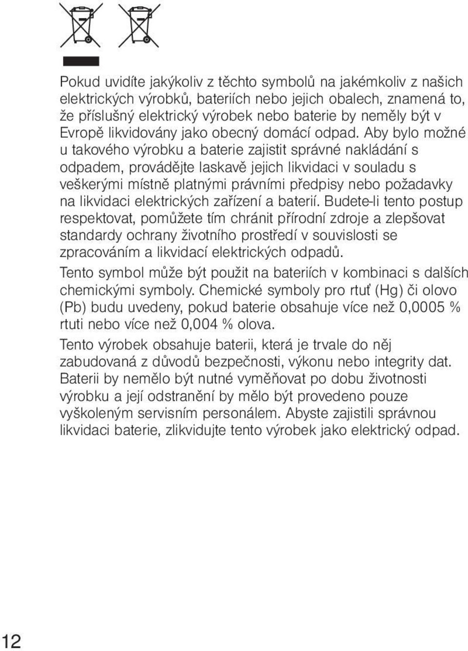 Aby bylo možné u takového výrobku a baterie zajistit správné nakládání s odpadem, provádějte laskavě jejich likvidaci v souladu s veškerými místně platnými právními předpisy nebo požadavky na