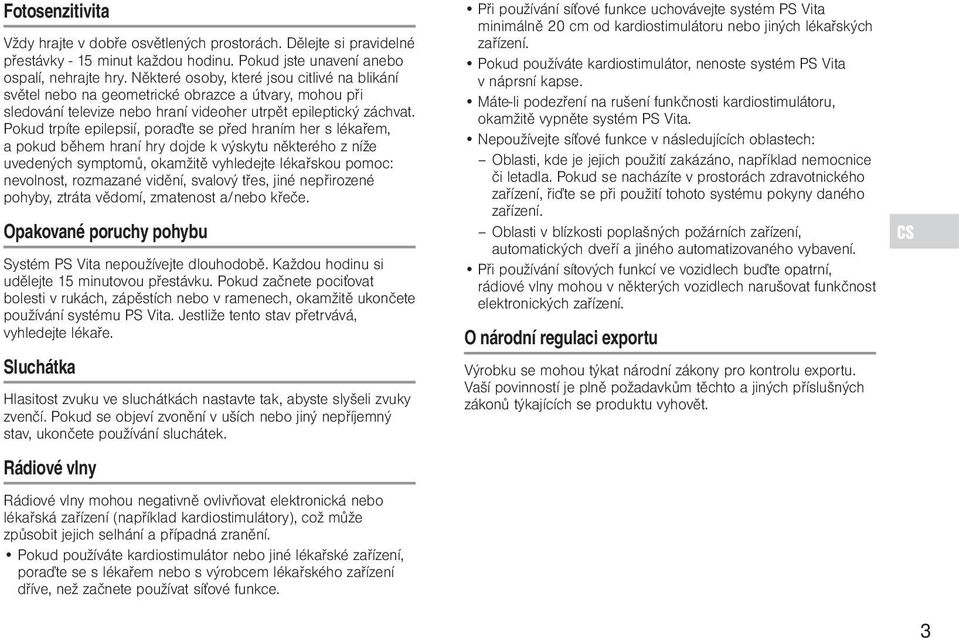 Pokud trpíte epilepsií, poraďte se před hraním her s lékařem, a pokud během hraní hry dojde k výskytu některého z níže uvedených symptomů, okamžitě vyhledejte lékařskou pomoc: nevolnost, rozmazané