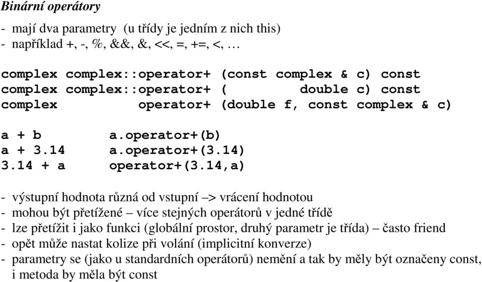 14,a) - výstupní hodnota různá od vstupní > vrácení hodnotou - mohou být přetížené více stejných operátorů v jedné třídě - lze přetížit i jako funkci (globální prostor, druhý