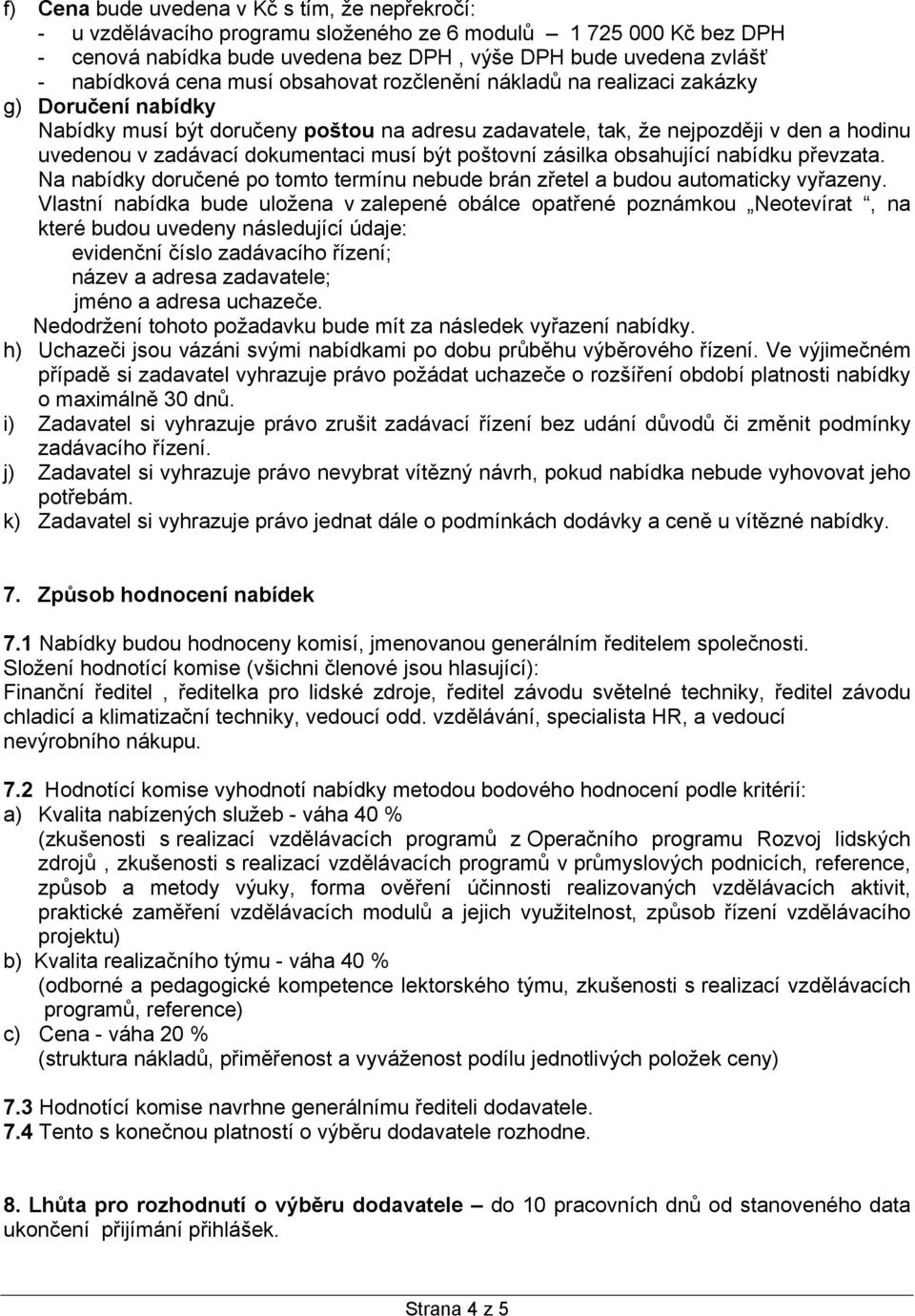 dokumentaci musí být poštovní zásilka obsahující nabídku převzata. Na nabídky doručené po tomto termínu nebude brán zřetel a budou automaticky vyřazeny.