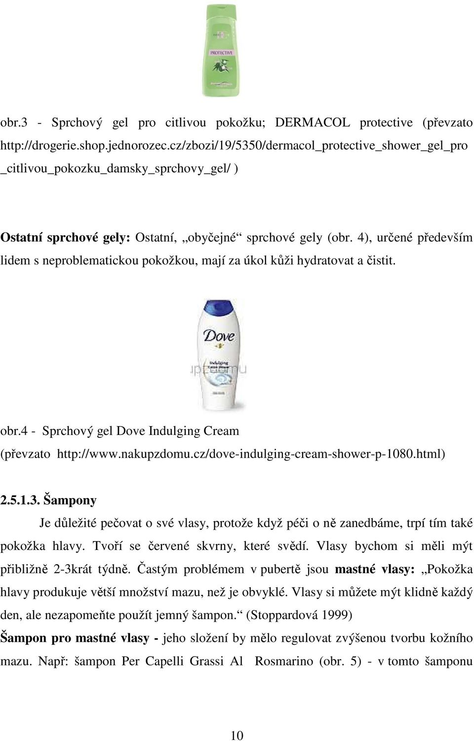 4), určené především lidem s neproblematickou pokožkou, mají za úkol kůži hydratovat a čistit. obr.4 - Sprchový gel Dove Indulging Cream (převzato http://www.nakupzdomu.