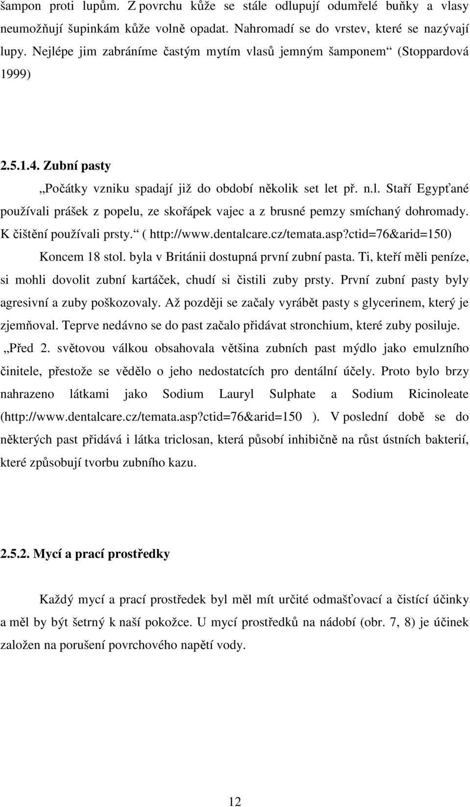 K čištění používali prsty. ( http://www.dentalcare.cz/temata.asp?ctid=76&arid=150) Koncem 18 stol. byla v Británii dostupná první zubní pasta.