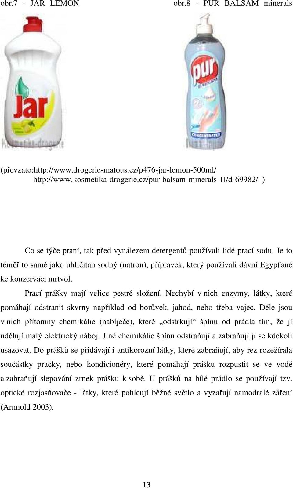 Je to téměř to samé jako uhličitan sodný (natron), přípravek, který používali dávní Egypťané ke konzervaci mrtvol. Prací prášky mají velice pestré složení.