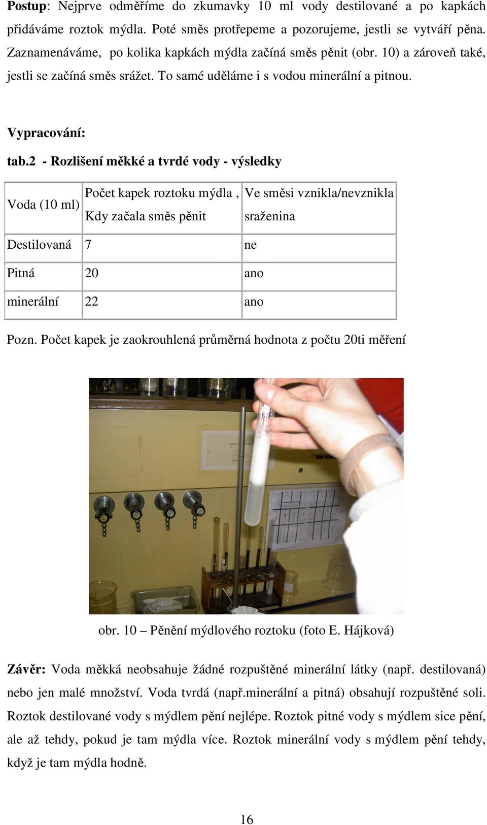 2 - Rozlišení měkké a tvrdé vody - výsledky Voda (10 ml) Počet kapek roztoku mýdla, Kdy začala směs pěnit Ve směsi vznikla/nevznikla sraženina Destilovaná 7 ne Pitná 20 ano minerální 22 ano Pozn.
