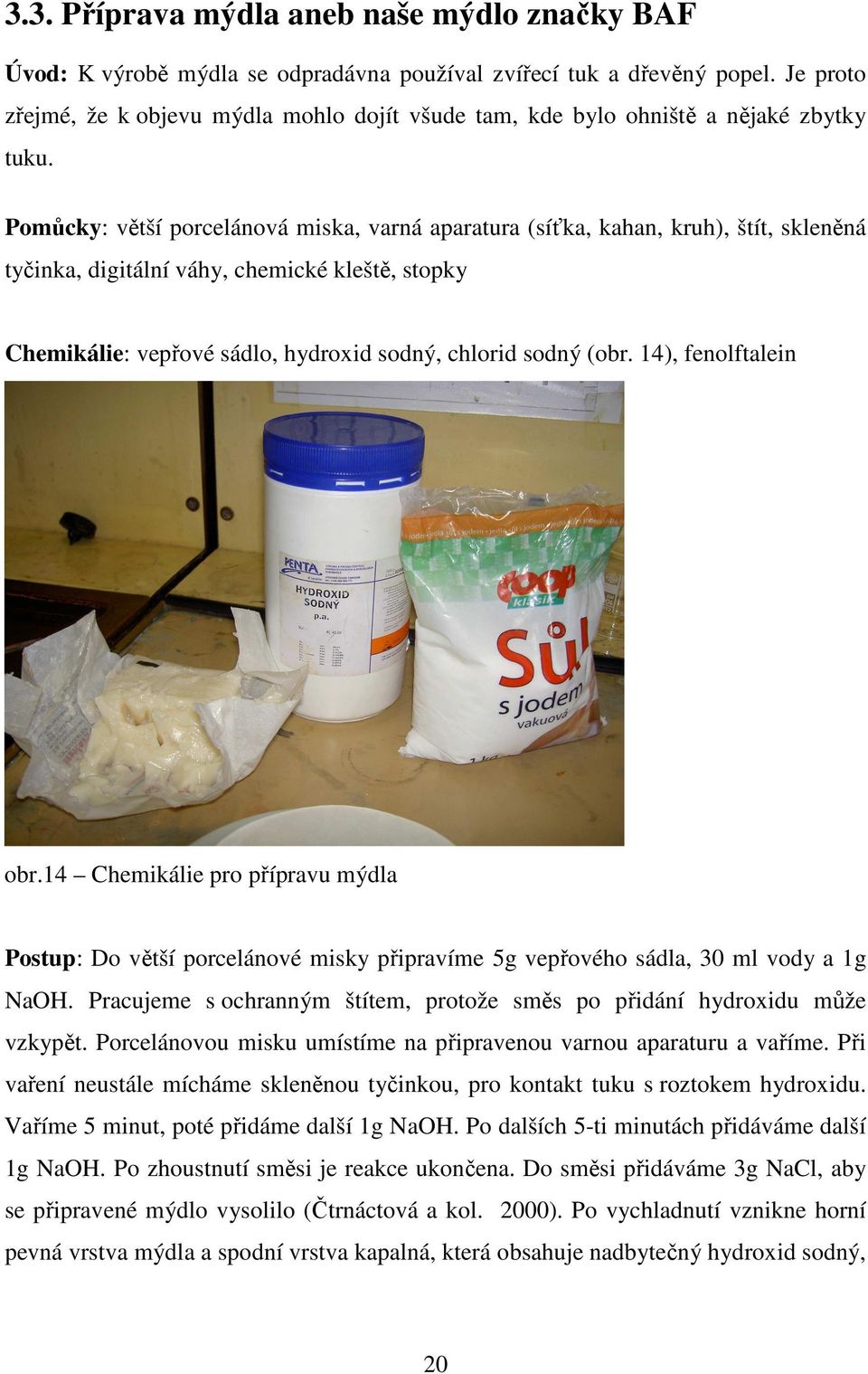 Pomůcky: větší porcelánová miska, varná aparatura (síťka, kahan, kruh), štít, skleněná tyčinka, digitální váhy, chemické kleště, stopky Chemikálie: vepřové sádlo, hydroxid sodný, chlorid sodný (obr.