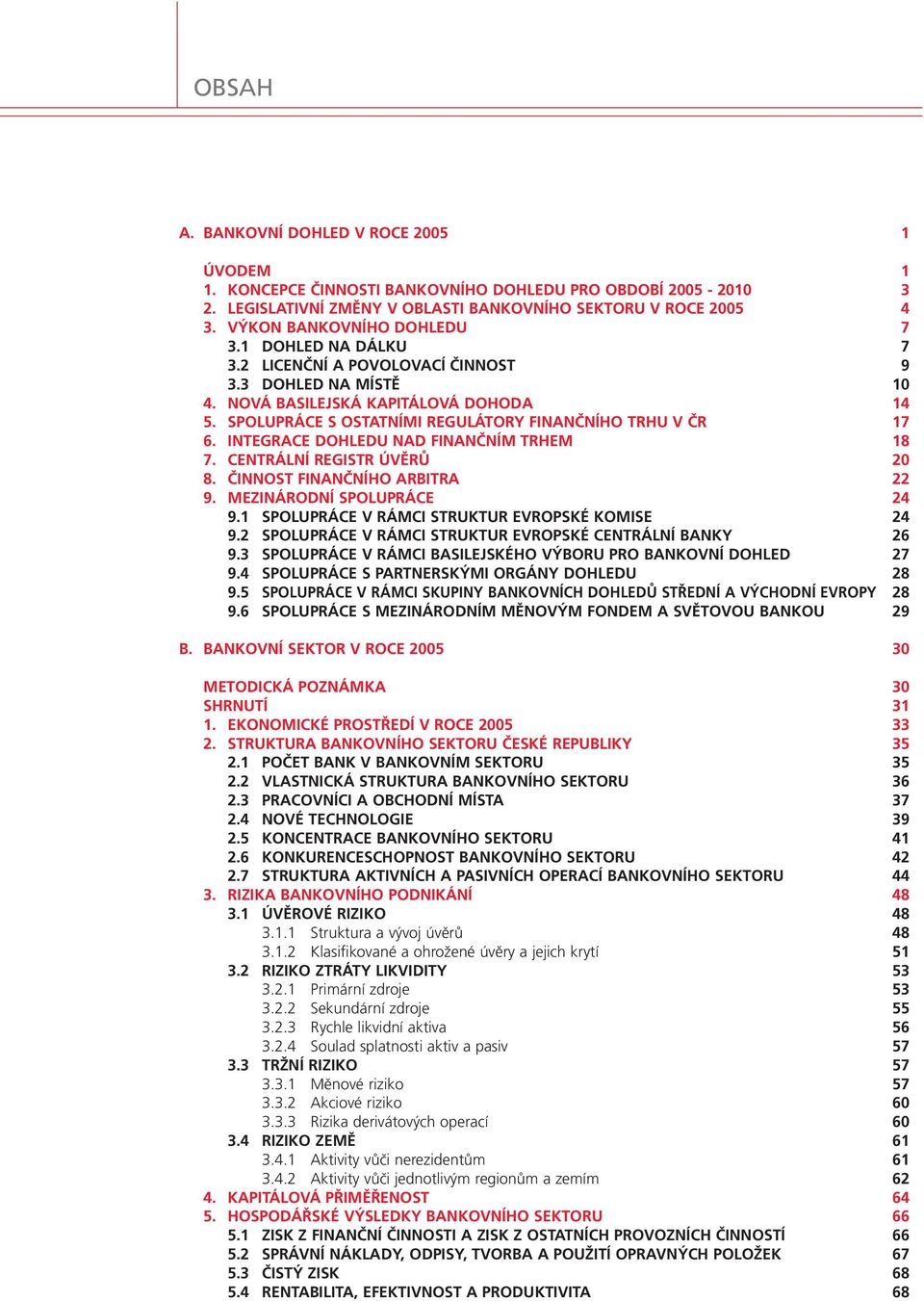 SPOLUPRÁCE S OSTATNÍMI REGULÁTORY FINANČNÍHO TRHU V ČR 17 6. INTEGRACE DOHLEDU NAD FINANČNÍM TRHEM 18 7. CENTRÁLNÍ REGISTR ÚVĚRŮ 20 8. ČINNOST FINANČNÍHO ARBITRA 22 9. MEZINÁRODNÍ SPOLUPRÁCE 24 9.