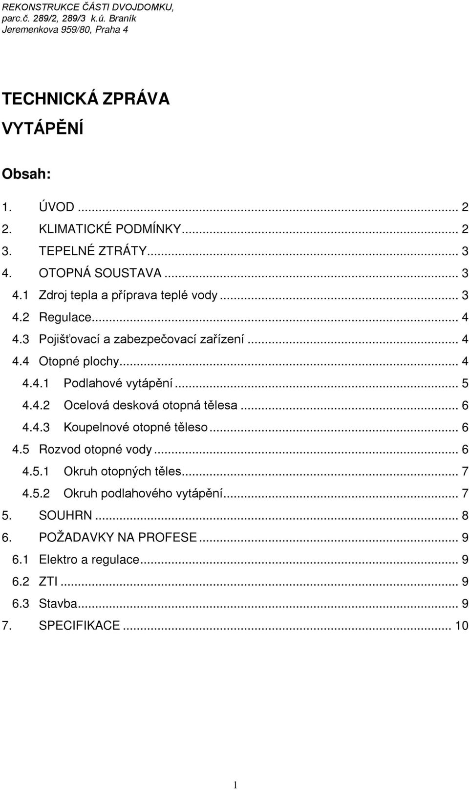 .. 6 4.4.3 Koupelnové otopné těleso... 6 4.5 Rozvod otopné vody... 6 4.5.1 Okruh otopných těles... 7 4.5.2 Okruh podlahového vytápění... 7 5.