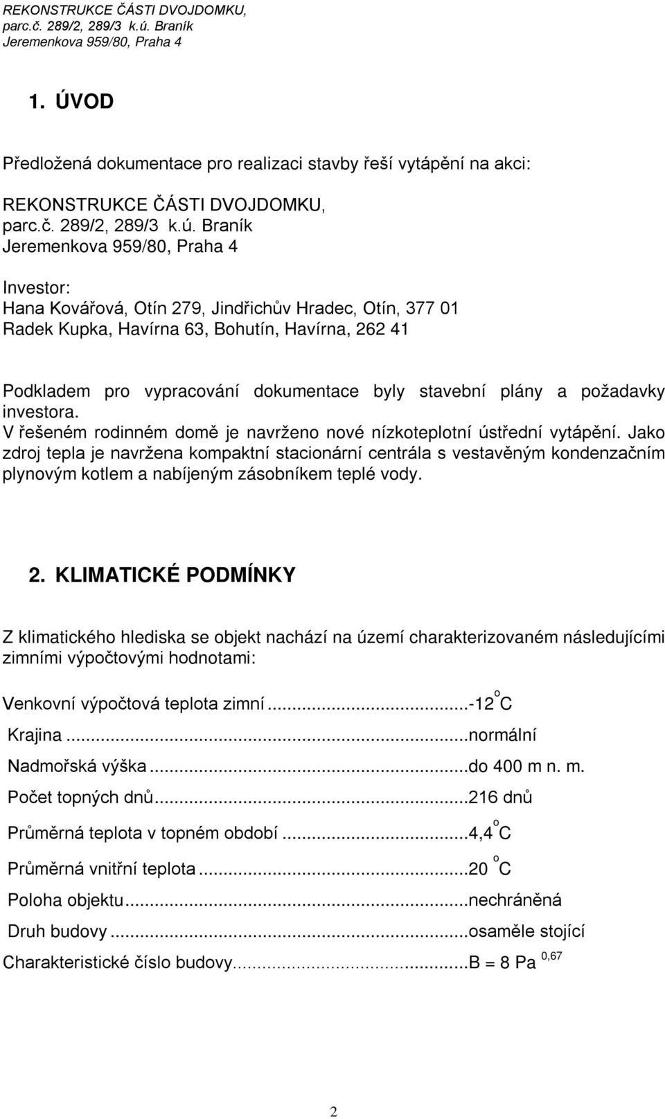 Jako zdroj tepla je navržena kompaktní stacionární centrála s vestavěným kondenzačním plynovým kotlem a nabíjeným zásobníkem teplé vody. 2.