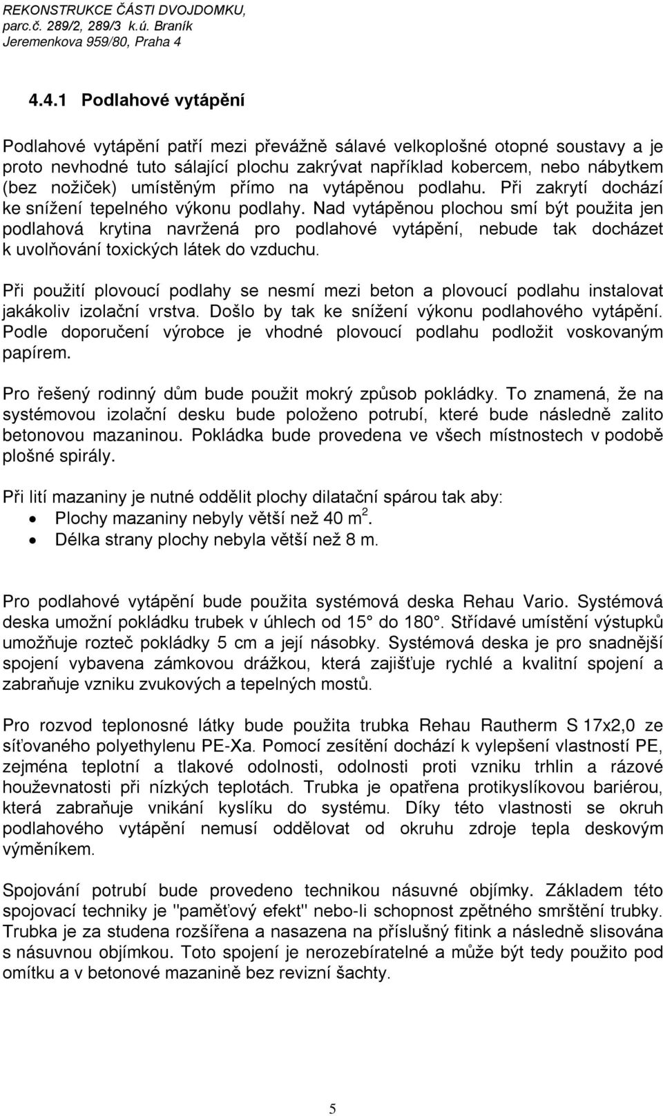 Nad vytápěnou plochou smí být použita jen podlahová krytina navržená pro podlahové vytápění, nebude tak docházet k uvolňování toxických látek do vzduchu.