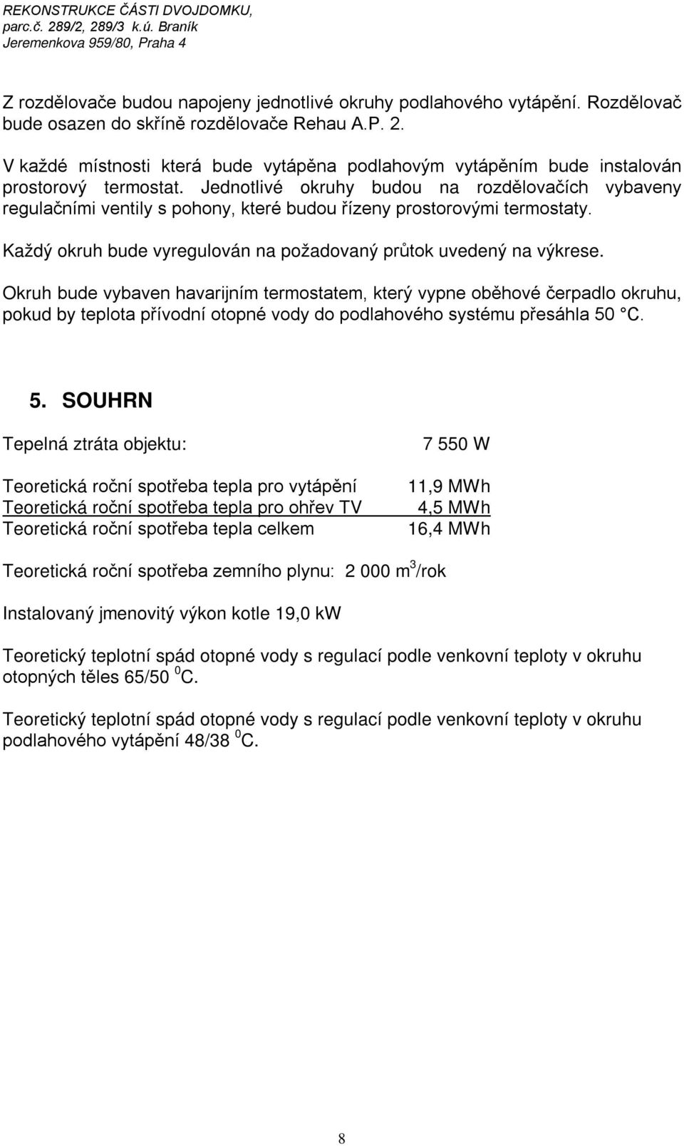 Jednotlivé okruhy budou na rozdělovačích vybaveny regulačními ventily s pohony, které budou řízeny prostorovými termostaty. Každý okruh bude vyregulován na požadovaný průtok uvedený na výkrese.