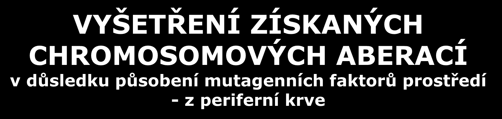 VYŠETŘENÍ ZÍSKANÝCH CHROMOSOMOVÝCH ABERACÍ v důsledku působení