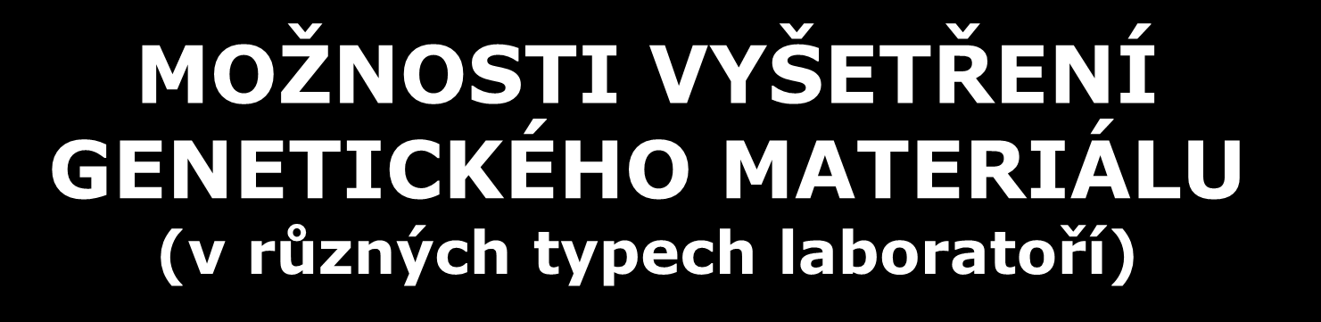 PCR) vyšetření celého karyotypu vyšetření konkrétních oblastí rozlišovací schopnost vyšší (až po rozdíly v jednotlivých nukleotidech závisí na konkrétní metodě) vyšetření izolované DNA - metody