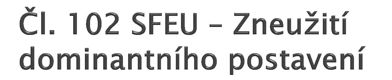 Čl. 102 SFEU zakazuje jako protisoutěţní jednání subjektu jeţ má na relevantním trhu dominantní postavení