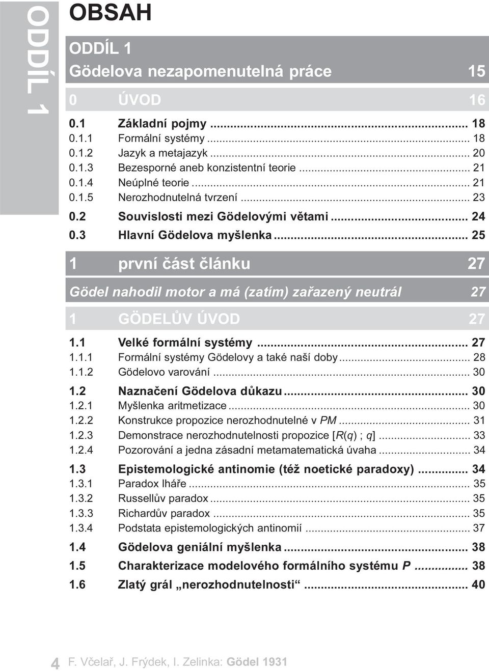 .. 25 1 první èást èlánku 27 Gödel nahodil motor a má (zatím) zaøazený neutrál 27 1 GÖDELÙV ÚVOD 27 1.1 Velké formální systémy... 27 1.1.1 Formální systémy Gödelovy a také naší doby... 28 1.1.2 Gödelovo varování.