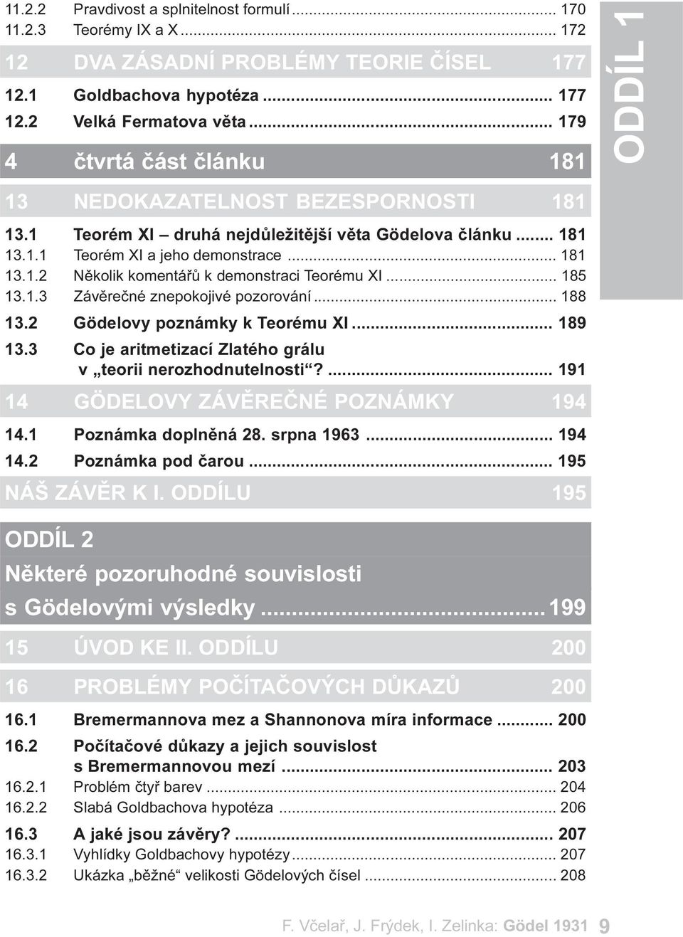 .. 185 13.1.3 Závìreèné znepokojivé pozorování... 188 13.2 Gödelovy poznámky k Teorému XI... 189 13.3 Co je aritmetizací Zlatého grálu v teorii nerozhodnutelnosti?