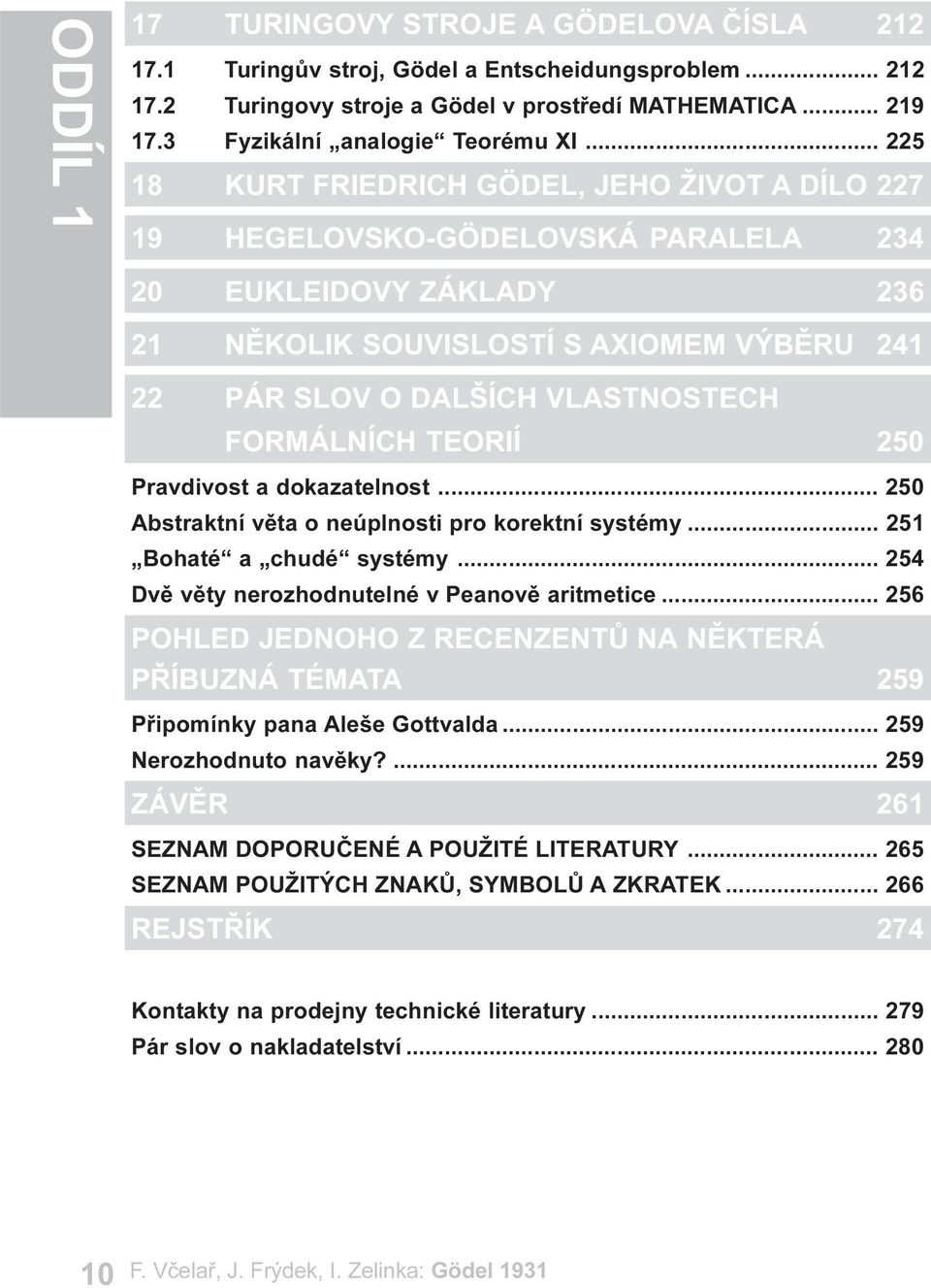 FORMÁLNÍCH TEORIÍ 250 Pravdivost a dokazatelnost... 250 Abstraktní vìta o neúplnosti pro korektní systémy... 251 Bohaté a chudé systémy... 254 Dvì vìty nerozhodnutelné v Peanovì aritmetice.