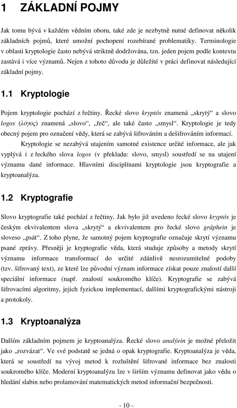 Nejen z tohoto důvodu je důležité v práci definovat následující základní pojmy. 1.1 Kryptologie Pojem kryptologie pochází z řečtiny.