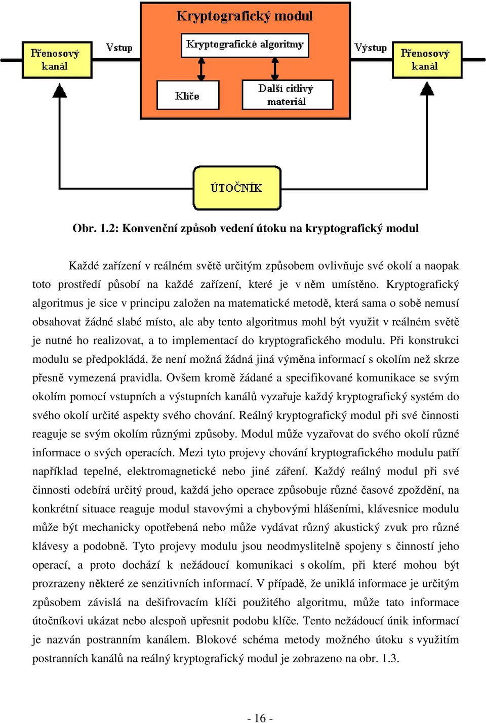 Kryptografický algoritmus je sice v principu založen na matematické metodě, která sama o sobě nemusí obsahovat žádné slabé místo, ale aby tento algoritmus mohl být využit v reálném světě je nutné ho