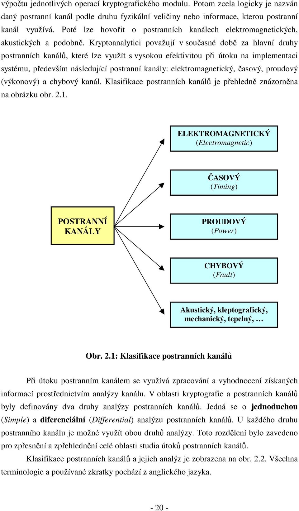 Kryptoanalytici považují v současné době za hlavní druhy postranních kanálů, které lze využít s vysokou efektivitou při útoku na implementaci systému, především následující postranní kanály: