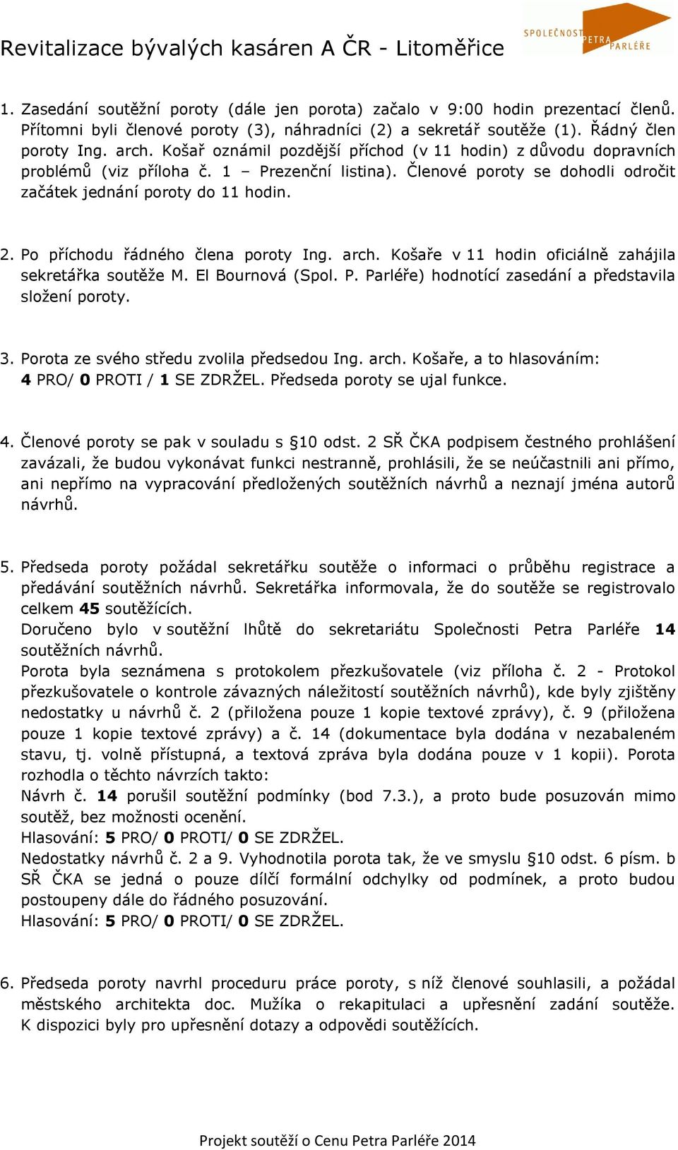 Po příchodu řádného člena poroty Ing. arch. Košaře v 11 hodin oficiálně zahájila sekretářka soutěže M. El Bournová (Spol. P. Parléře) hodnotící zasedání a představila složení poroty. 3.