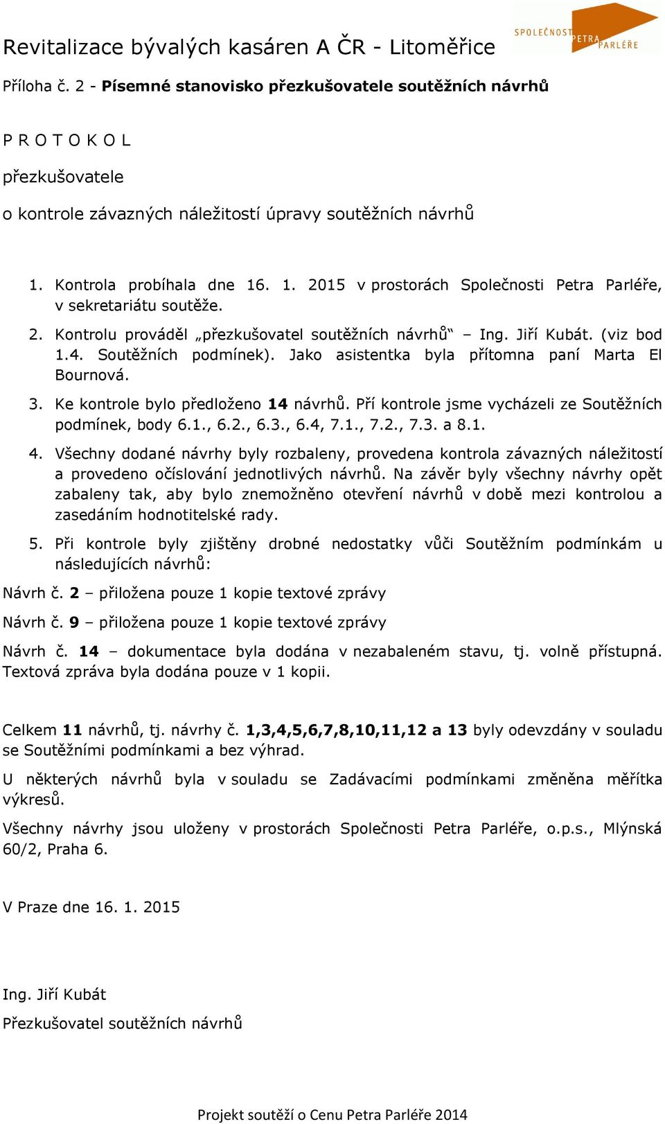 Soutěžních podmínek). Jako asistentka byla přítomna paní Marta El Bournová. 3. Ke kontrole bylo předloženo 14 návrhů. Pří kontrole jsme vycházeli ze Soutěžních podmínek, body 6.1., 6.2., 6.3., 6.4, 7.