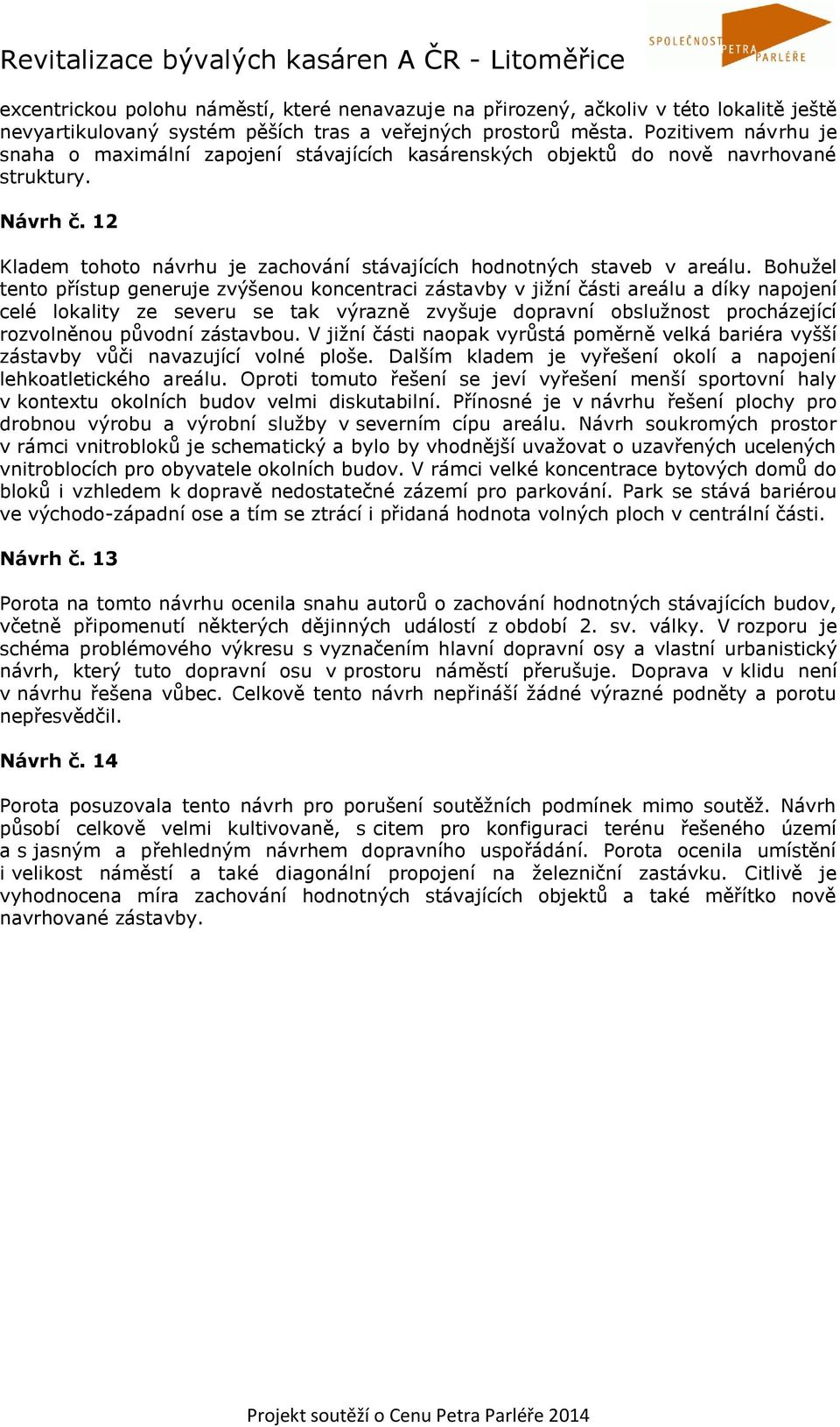 Bohužel tento přístup generuje zvýšenou koncentraci zástavby v jižní části areálu a díky napojení celé lokality ze severu se tak výrazně zvyšuje dopravní obslužnost procházející rozvolněnou původní