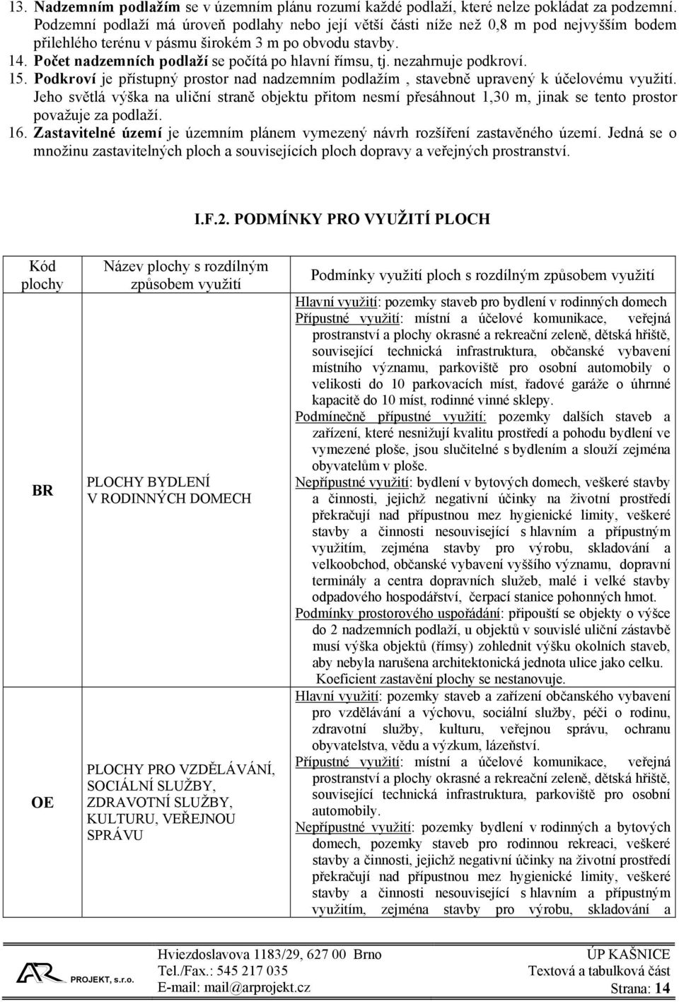 Počet nadzemních podlaží se počítá po hlavní římsu, tj. nezahrnuje podkroví. 15. Podkroví je přístupný prostor nad nadzemním podlažím, stavebně upravený k účelovému využití.