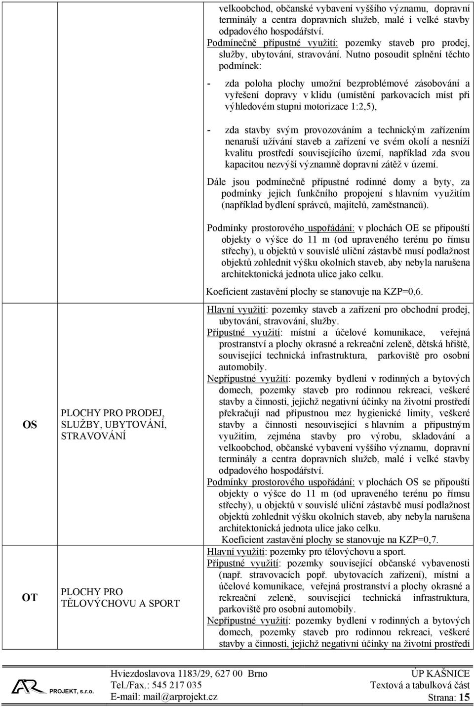 Nutno posoudit splnění těchto podmínek: - zda poloha plochy umožní bezproblémové zásobování a vyřešení dopravy v klidu (umístění parkovacích míst při výhledovém stupni motorizace 1:2,5), - zda stavby
