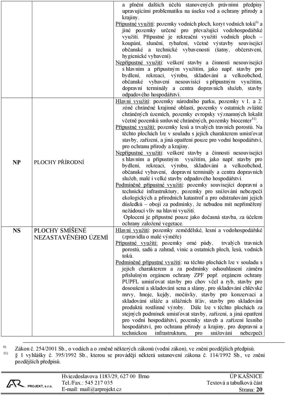 Přípustné je rekreační využití vodních ploch koupání, slunění, rybaření, včetně výstavby související občanské a technické vybavenosti (šatny, občerstvení, hygienické vybavení).